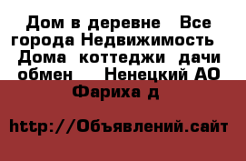 Дом в деревне - Все города Недвижимость » Дома, коттеджи, дачи обмен   . Ненецкий АО,Фариха д.